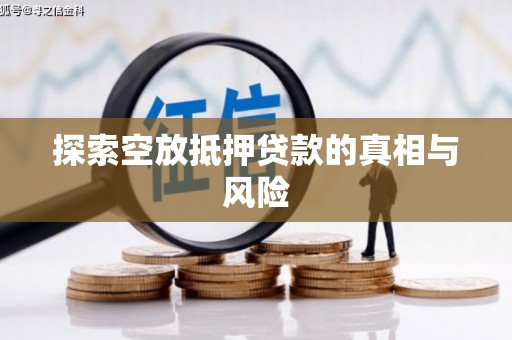 睢阳探索空放抵押贷款的真相与风险