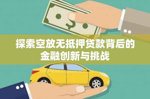 珠晖探索空放无抵押贷款背后的金融创新与挑战
