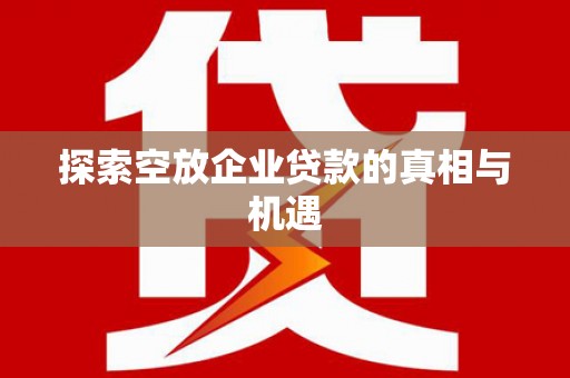 江阴探索空放企业贷款的真相与机遇