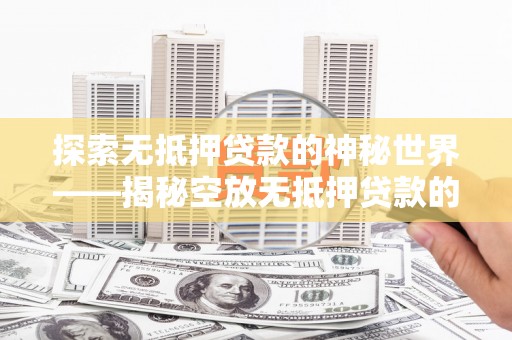延津探索无抵押贷款的神秘世界——揭秘空放无抵押贷款的魅力与风险