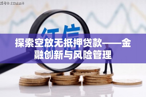 珠晖探索空放无抵押贷款——金融创新与风险管理