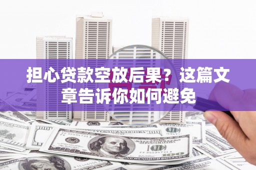 临川担心贷款空放后果？这篇文章告诉你如何避免