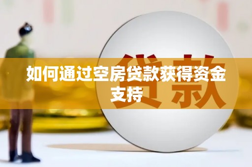 塔什库尔干塔吉克如何通过空房贷款获得资金支持