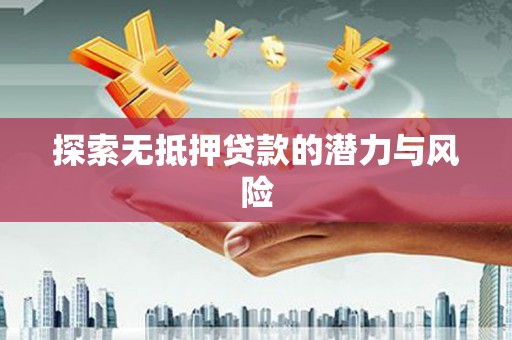淮上探索无抵押贷款的潜力与风险