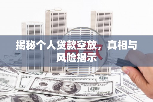 武安揭秘个人贷款空放，真相与风险揭示