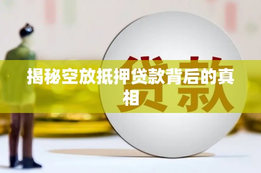中堂揭秘空放抵押贷款背后的真相