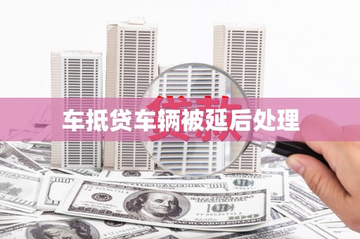 台湾车抵贷车辆被延后处理