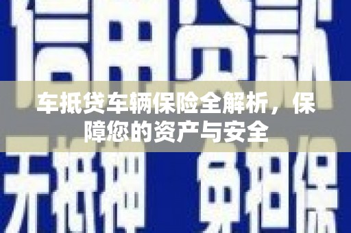 息县车抵贷车辆保险全解析，保障您的资产与安全