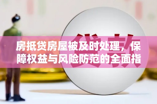 永年房抵贷房屋被及时处理，保障权益与风险防范的全面指南
