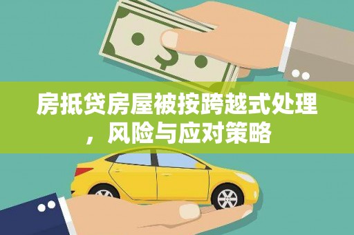 奉贤房抵贷房屋被按跨越式处理，风险与应对策略