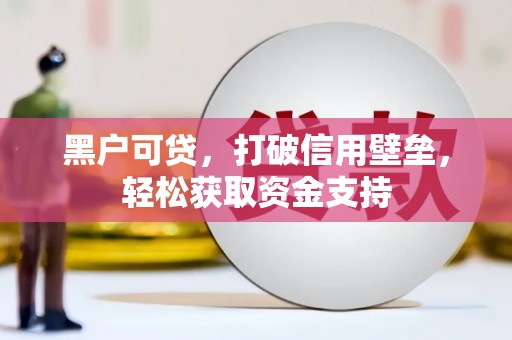 芬园黑户可贷，打破信用壁垒，轻松获取资金支持