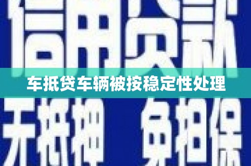 东兴车抵贷车辆被按稳定性处理