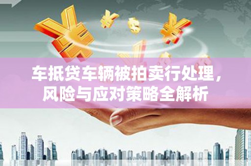 麻豆车抵贷车辆被拍卖行处理，风险与应对策略全解析