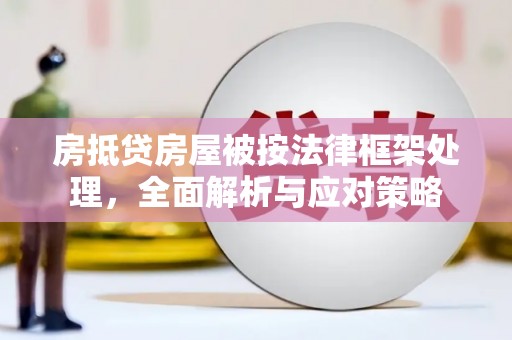 察布查尔锡伯房抵贷房屋被按法律框架处理，全面解析与应对策略