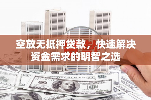长阳空放无抵押贷款，快速解决资金需求的明智之选