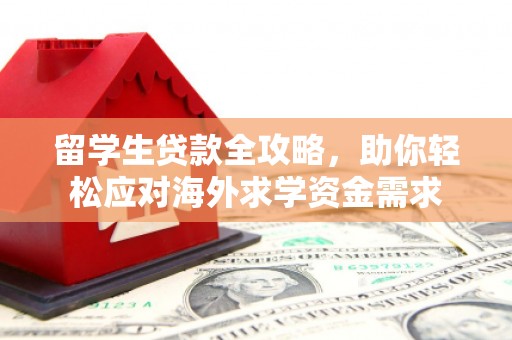 广安留学生贷款全攻略，助你轻松应对海外求学资金需求