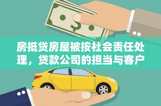 綦江房抵贷房屋被按社会责任处理，贷款公司的担当与客户的权益保障