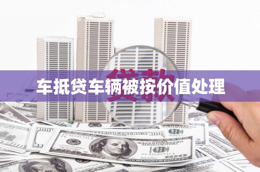 綦江车抵贷车辆被按价值处理