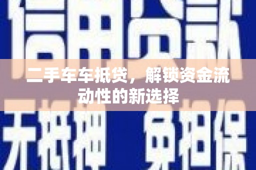 綦江二手车车抵贷，解锁资金流动性的新选择